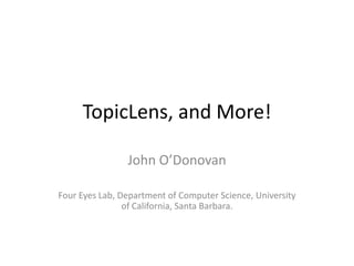 TopicLens, and More!

                John O’Donovan

Four Eyes Lab, Department of Computer Science, University
                of California, Santa Barbara.
 