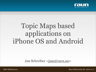 W E B V E V E R I E T
Ravn Webveveriet AS, 2010-11-11
Jan Schreiber <jans@ravn.no>
Topic Maps based
applications on
iPhone OS and Android
XML Holland 2010
 