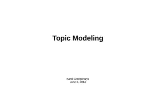 Topic Modeling
Karol Grzegorczyk
June 3, 2014
 