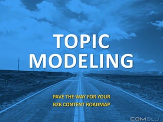 TOPIC
MODELING
PAVE THE WAY FOR YOUR
B2B CONTENT ROADMAP
 