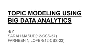 TOPIC MODELING USING
BIG DATA ANALYTICS
-BY
SARAH MASUD(12-CSS-57)
FARHEEN NILOFER(12-CSS-23)
 