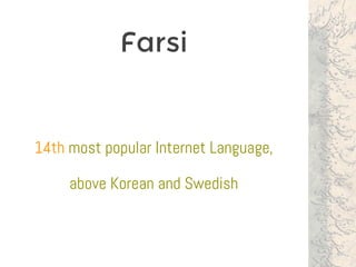 Farsi
14th most popular Internet Language,
above Korean and Swedish
 