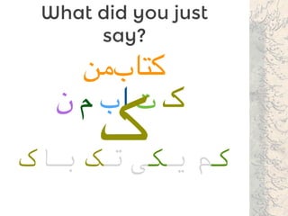 What did you just
say?
‫‌من‬‫ب‬‫کتا‬
‫ن‬ ‫‌م‬ ‫اب‬ ‫ت‬ ‫ک‬
‫ک‬ ‫ﮐﻢ‬‫ﻳﯾﮑﯽ‬‫ﺗﮏ‬‫ﺑﺎﮎک‬
 
