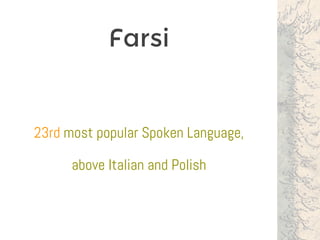 Farsi
23rd most popular Spoken Language,
above Italian and Polish
 