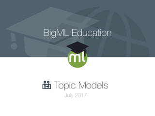 BigML Education
Topic Models
July 2017
 