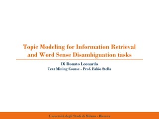 Topic Modeling for Information Retrieval
and Word Sense Disambiguation tasks
Università degli Studi di Milano - Bicocca
Di Donato Leonardo
Text Mining Course - Prof. Fabio Stella
 