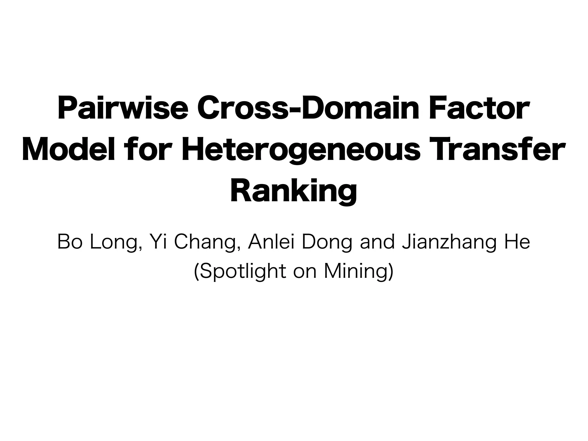 Pairwise Cross-Domain Factor
Model for Heterogeneous Transfer
             Ranking
  Bo Long, Yi Chang, Anlei Dong and Jianzhang He
               (Spotlight on Mining)
 