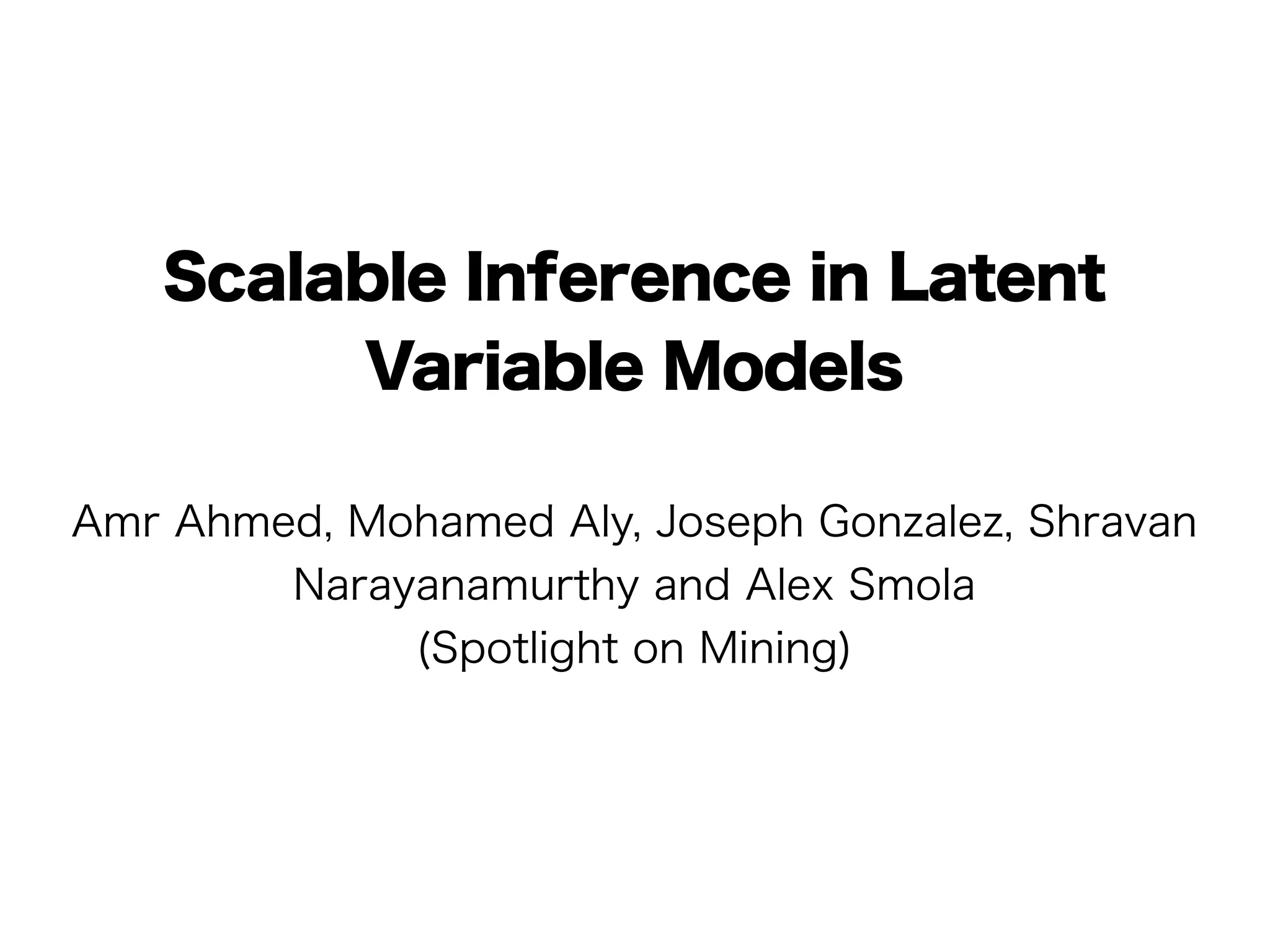 Scalable Inference in Latent
        Variable Models

Amr Ahmed, Mohamed Aly, Joseph Gonzalez, Shravan
        Narayanamurthy and Alex Smola
             (Spotlight on Mining)
 