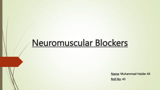 Neuromuscular Blockers
Name: Muhammad Haider Ali
Roll No: 43
 