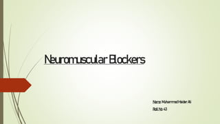 NeuromuscularBlockers
Name:MuhammadHaiderAli
RollNo:43
 