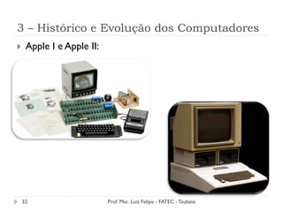 3 – Histórico e Evolução dos Computadores
32
}  Apple I e Apple II:
Prof. Msc. Luiz Felipe - FATEC - Taubaté
 