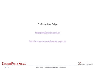 Prof. Msc. Luiz Felipe
felipeprof@yahoo.com.br
http://www.centropaulasouza.sp.gov.br
35 Prof. Msc. Luiz Felipe - FATEC - Taubaté
 