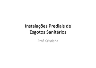 Instalações Prediais deInstalações Prediais de 
Esgotos Sanitáriosg
Prof. CristianoProf. Cristiano
 