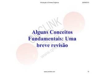 Introdução à Síntese Orgânica   20/08/2010




 Alguns Conceitos
Fundamentais: Uma
   breve revisão



         www.qmclink.com                   10
 