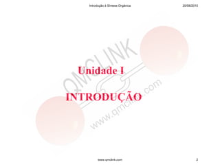 Introdução à Síntese Orgânica   20/08/2010




 Unidade I

INTRODUÇÃO




        www.qmclink.com                    2
 