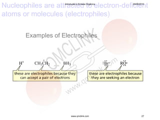 Nucleophiles are attracted to electron-deficient
                    Introdução à Síntese Orgânica   20/08/2010




atoms or molecules (electrophiles)

       Examples of Electrophiles




                         www.qmclink.com                   27
 