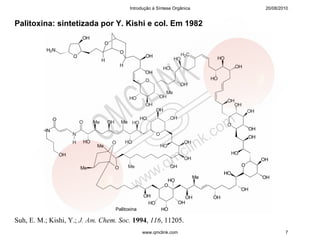 Introdução à Síntese Orgânica   20/08/2010


Palitoxina: sintetizada por Y. Kishi e col. Em 1982




Suh, E. M.; Kishi, Y.; J. Am. Chem. Soc. 1994, 116, 11205.
                                            www.qmclink.com                    7
 
