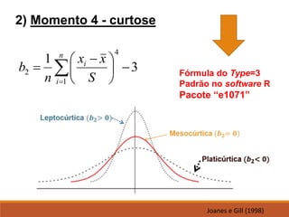 Fórmula do Type=3
Padrão no software R
Pacote “e1071”
3
1
4
1
2 −





 −
= 
=
n
i
i
S
x
x
n
b
2) Momento 4 - curtose
Joanes e Gill (1998)
 