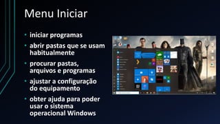 Menu Iniciar
• iniciar programas
• abrir pastas que se usam
habitualmente
• procurar pastas,
arquivos e programas
• ajustar a configuração
do equipamento
• obter ajuda para poder
usar o sistema
operacional Windows
 