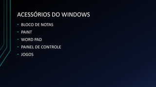 ACESSÓRIOS DO WINDOWS
• BLOCO DE NOTAS
• PAINT
• WORD PAD
• PAINEL DE CONTROLE
• JOGOS
 