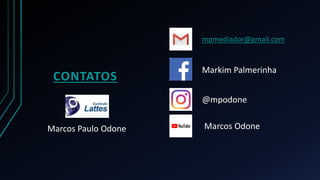 CONTATOS
mpmediador@gmail.com
Markim Palmerinha
@mpodone
Marcos OdoneMarcos Paulo Odone
 