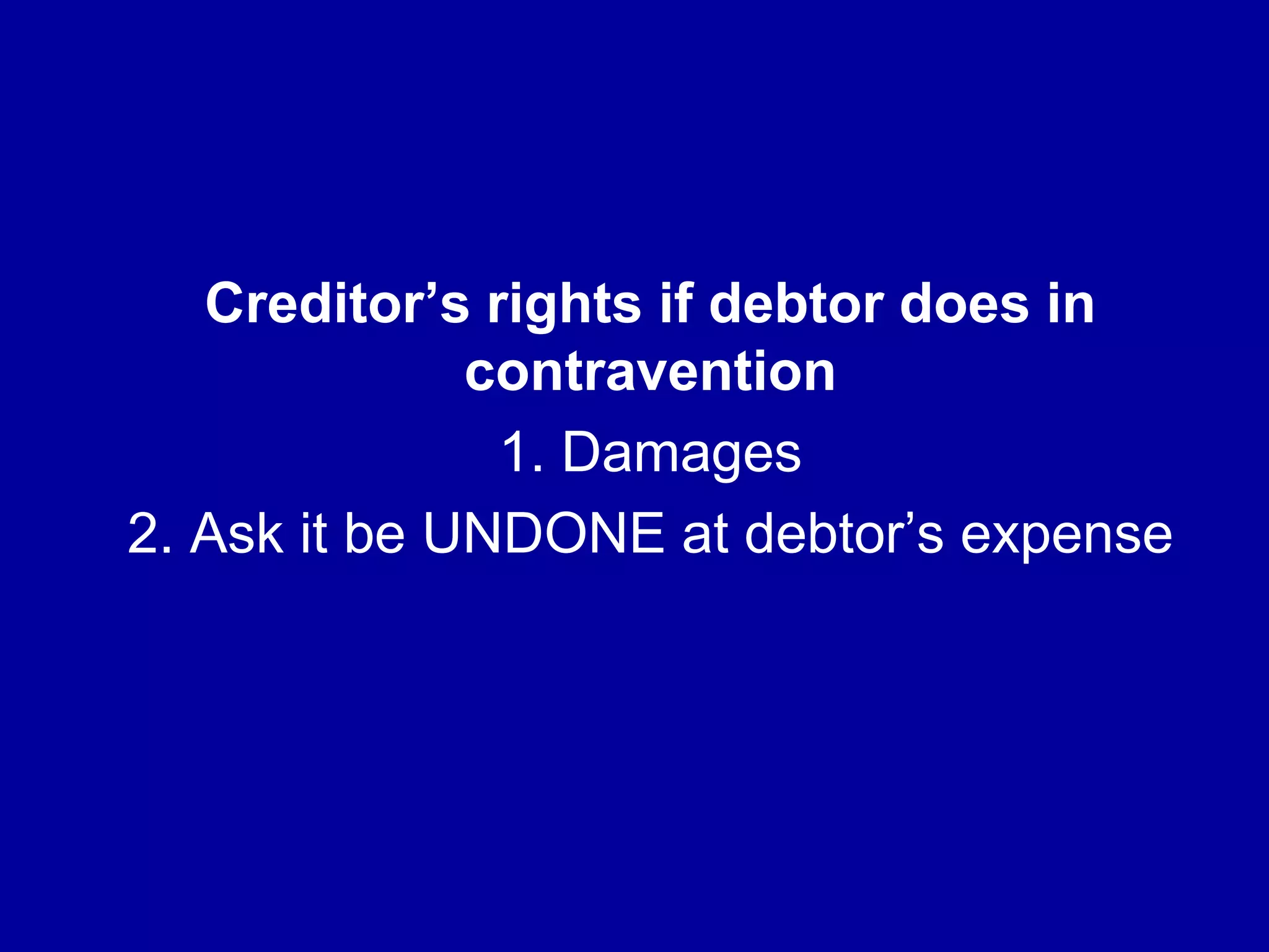 Creditor’s rights if debtor does in
contravention
1. Damages
2. Ask it be UNDONE at debtor’s expense
 