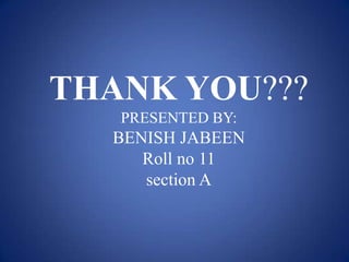 THANK YOU???
   PRESENTED BY:
  BENISH JABEEN
     Roll no 11
     section A
 