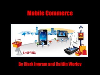 Mobile Commerce By Clark Ingram and Caitlin Worley 