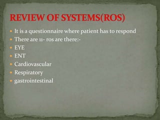 It is a questionnaire where patient has to respond
 There are 11- ros are there:-
 EYE
 ENT
 Cardiovascular
 Respiratory
 gastrointestinal
 