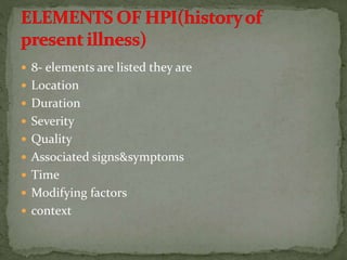 8- elements are listed they are
 Location
 Duration
 Severity
 Quality
 Associated signs&symptoms
 Time
 Modifying factors
 context
 