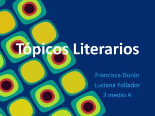 Tópicos Literarios Francisca Durán Luciana Follador 3 medio A 