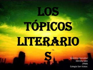 Los Tópicos literarios Valentina GonzálezDaniela Sáez3ºMAColegio San Viator. 