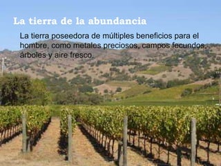 La tierra de la abundancia
 La tierra poseedora de múltiples beneficios para el
 hombre, como metales preciosos, campos fecundos,
 árboles y aire fresco.
 