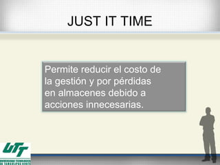 JUST IT TIME
Permite reducir el costo de
la gestión y por pérdidas
en almacenes debido a
acciones innecesarias.
 