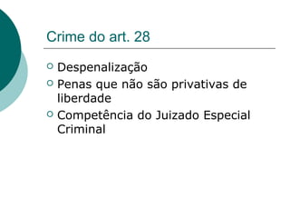 Crime do art. 28
   Despenalização
   Penas que não são privativas de
    liberdade
   Competência do Juizado Especial
    Criminal
 