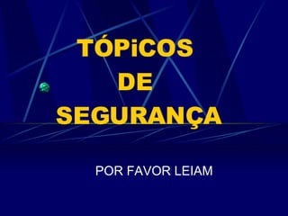 TÓPiCOS  DE  SEGURANÇA POR FAVOR LEIAM 