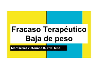 Fracaso Terapéutico
Baja de peso
Montserrat Victoriano R. PhD. MSc
 