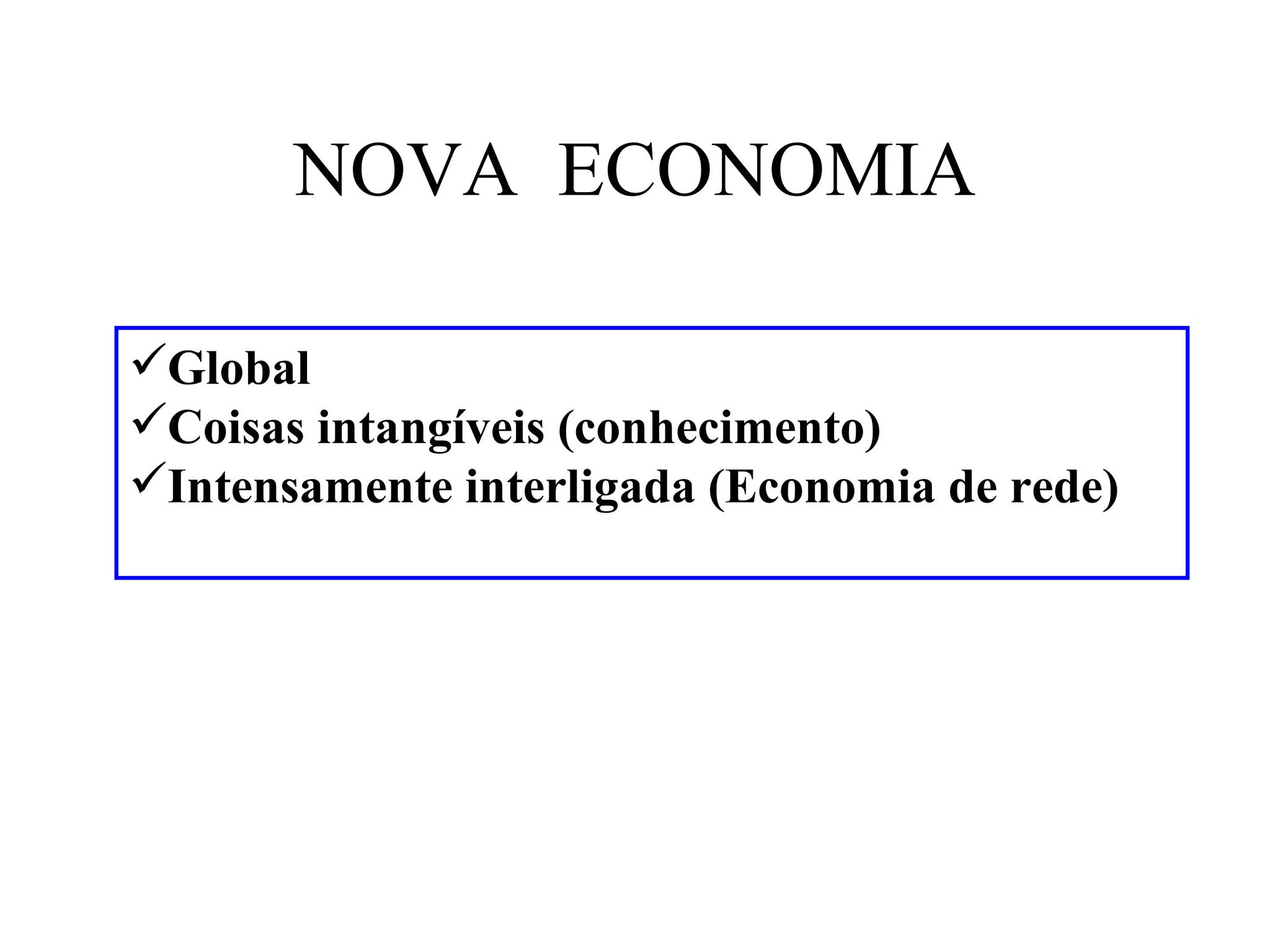 NOVA ECONOMIA

Global
Coisas intangíveis (conhecimento)
Intensamente interligada (Economia de rede)
 