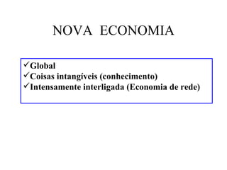 NOVA ECONOMIA

Global
Coisas intangíveis (conhecimento)
Intensamente interligada (Economia de rede)
 