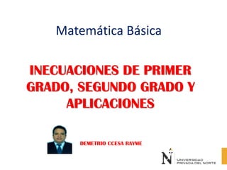 Matemática Básica
INECUACIONES DE PRIMER
GRADO, SEGUNDO GRADO Y
APLICACIONES
DEMETRIO CCESA RAYME
 