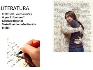 LITERATURA
Professora: Valeria Nunes
O que é Literatura?
Gêneros literários
Texto literário x não-literário
Estilos
 
