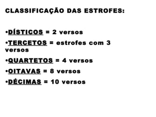 CLASSIFICAÇÃO DAS ESTROFES:
•DÍSTICOSDÍSTICOS = 2 versos
•TERCETOSTERCETOS = estrofes com 3
versos
•QUARTETOSQUARTETOS = 4 versos
•OITAVASOITAVAS = 8 versos
•DÉCIMASDÉCIMAS = 10 versos
 