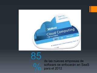 85 
% 
de las nuevas empresas de 
software se enfocarán en SaaS 
para el 2012 
 