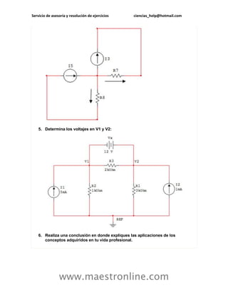 Servicio de asesoría y resolución de ejercicios ciencias_help@hotmail.com 
www.maestronline.com 
5. Determina los voltajes en V1 y V2: 6. Realiza una conclusión en donde expliques las aplicaciones de los conceptos adquiridos en tu vida profesional. 
