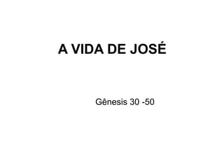 A VIDA DE JOSÉ
Gênesis 30 -50
 