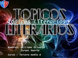 Tópicos literariosNombres: Williams Olivares         Israel HuertaCurso : Tercero medio A 
