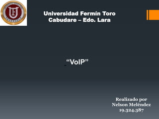Universidad Fermín Toro
Cabudare – Edo. Lara
“VoIP”
Realizado por
Nelson Meléndez
19.324.387
 