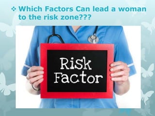 Which Factors Can lead a woman
to the risk zone???
 