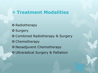  Treatment Modalities
 Radiotherapy
 Surgery
 Combined Radiotherapy & Surgery
 Chemotherapy
 Neoadjuvent Chemotherapy
 Ultraradical Surgery & Palliation
 
