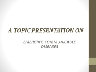 A TOPIC PRESENTATION ON
EMERGING COMMUNICABLE
DISEASES
 